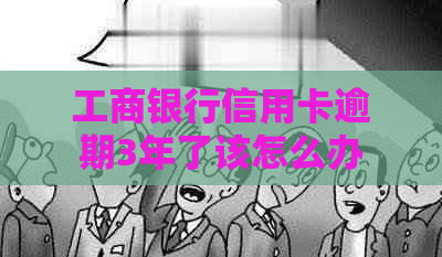 工商银行信用卡逾期3年了该怎么办