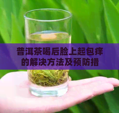 普洱茶喝后脸上起包痒的解决方法及预防措