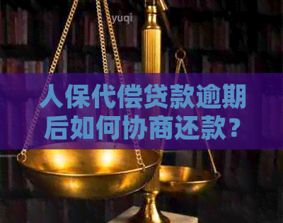 人保代偿贷款逾期后如何协商还款？ - 中国人保还款资讯