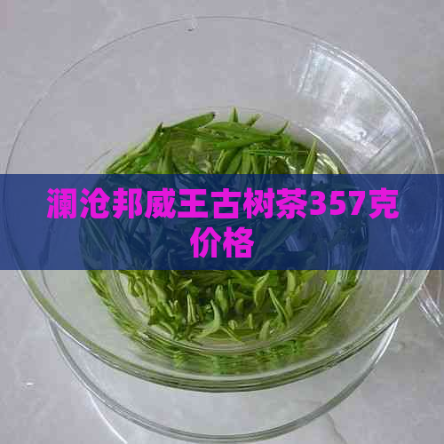 澜沧邦威王古树茶357克价格