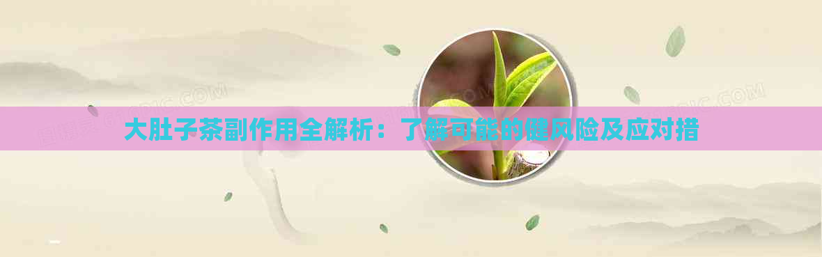 大肚子茶副作用全解析：了解可能的健风险及应对措