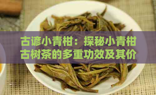 古谚小青柑：探秘小青柑古树茶的多重功效及其价格与典故