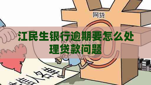 江民生银行逾期要怎么处理贷款问题