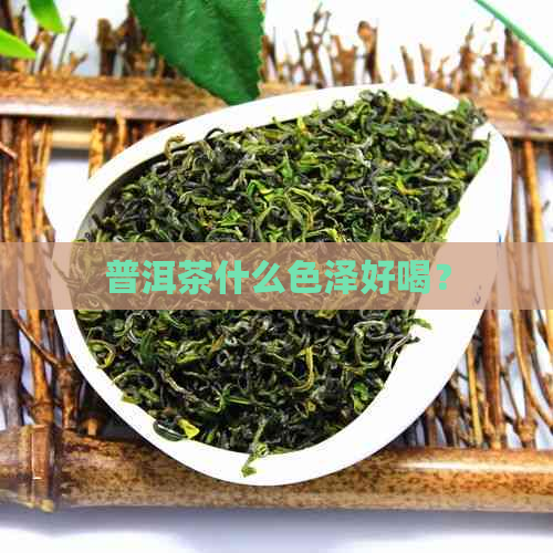 普洱茶什么色泽好喝？