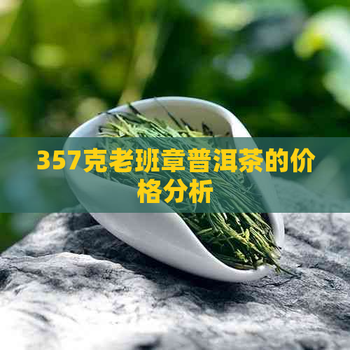 357克老班章普洱茶的价格分析