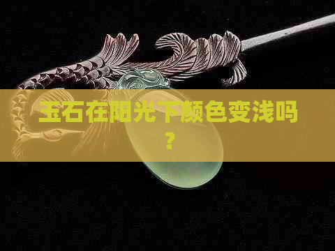 玉石在阳光下颜色变浅吗？