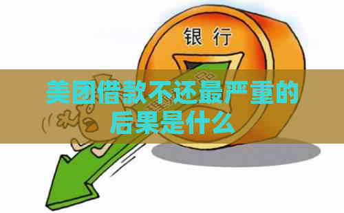 美团借款不还最严重的后果是什么