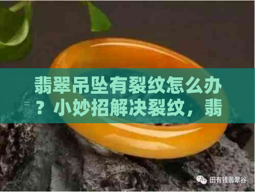 翡翠吊坠有裂纹怎么办？小妙招解决裂纹，翡翠吊坠裂痕正常吗？