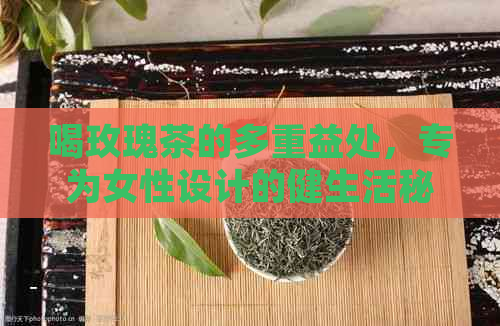 喝玫瑰茶的多重益处，专为女性设计的健生活秘诀