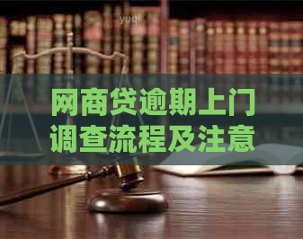 网商贷逾期上门调查流程及注意事项