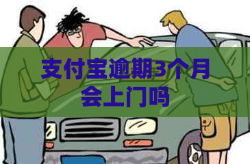 支付宝逾期3个月会上门吗