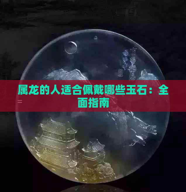 属龙的人适合佩戴哪些玉石：全面指南