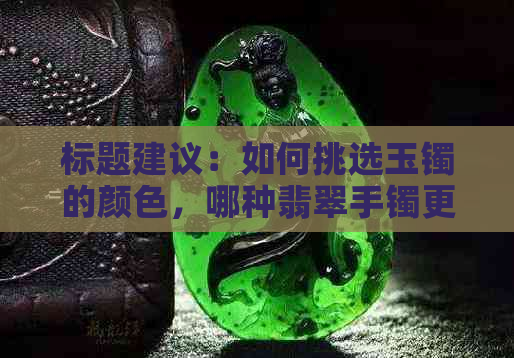 标题建议：如何挑选玉镯的颜色，哪种翡翠手镯更受欢迎？