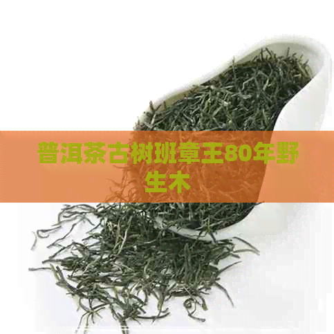 普洱茶古树班章王80年野生木