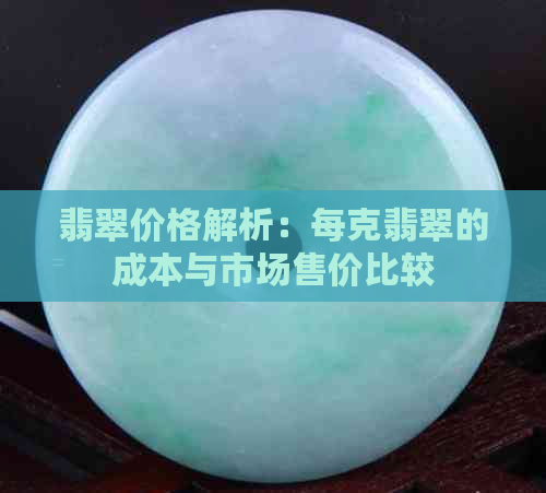 翡翠价格解析：每克翡翠的成本与市场售价比较