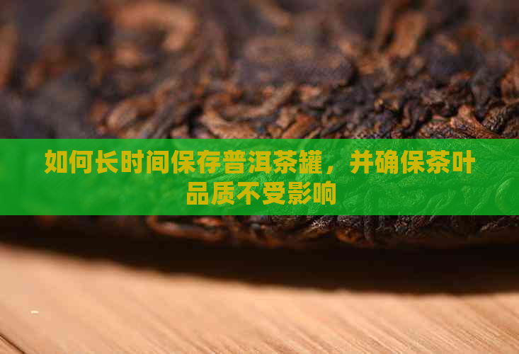 如何长时间保存普洱茶罐，并确保茶叶品质不受影响