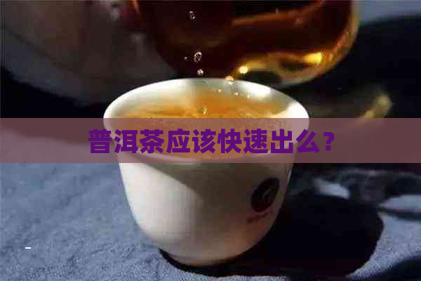 普洱茶应该快速出么？