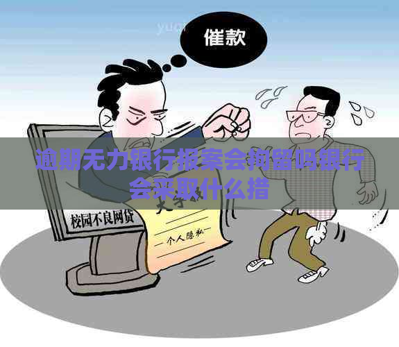 逾期无力银行报案会拘留吗银行会采取什么措