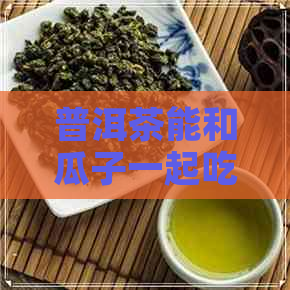 普洱茶能和瓜子一起吃吗