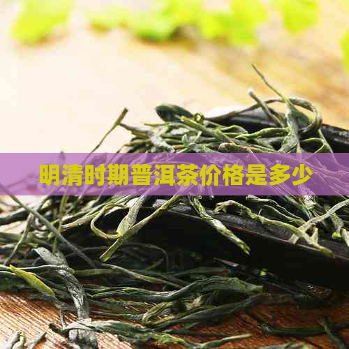 明清时期普洱茶价格是多少