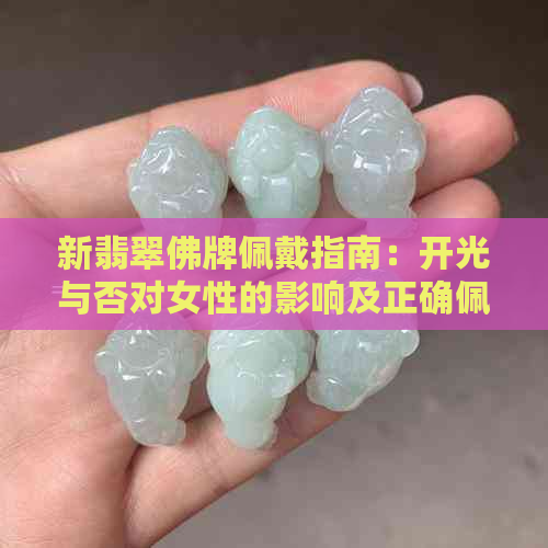 新翡翠佛牌佩戴指南：开光与否对女性的影响及正确佩戴方法