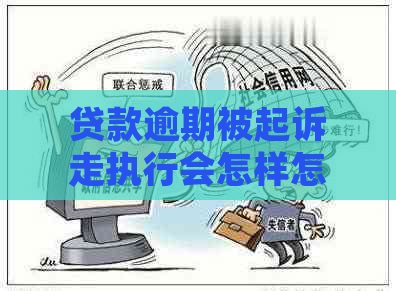 贷款逾期被起诉走执行会怎样怎么办呢