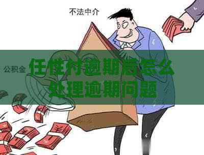 任性付逾期后怎么处理逾期问题