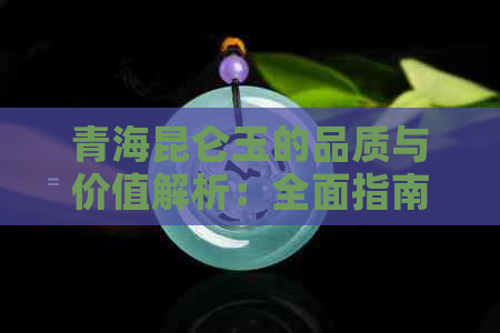 青海昆仑玉的品质与价值解析：全面指南