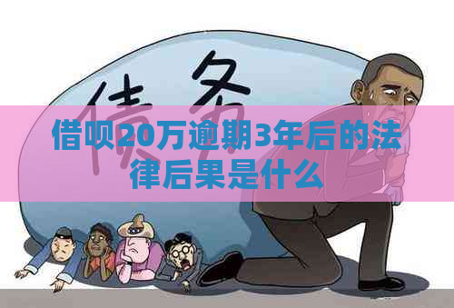 借呗20万逾期3年后的法律后果是什么