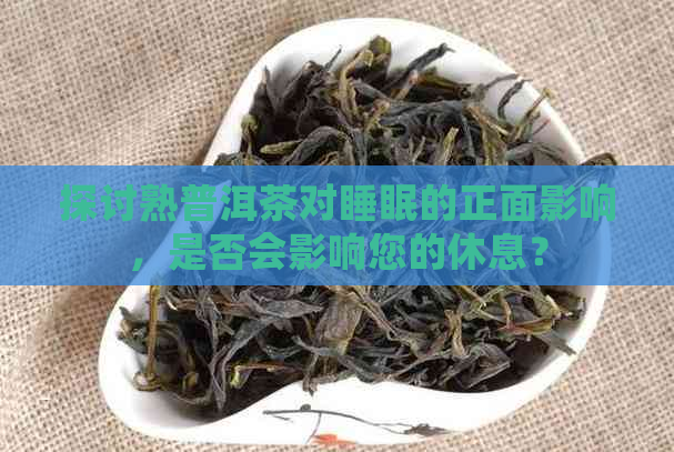 探讨熟普洱茶对睡眠的正面影响，是否会影响您的休息？