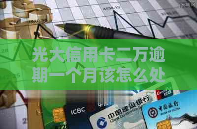 光大信用卡二万逾期一个月该怎么处理