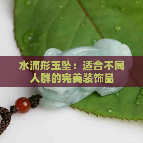 水滴形玉坠：适合不同人群的完美装饰品