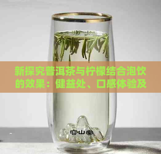 新探究普洱茶与柠檬结合泡饮的效果：健益处、口感体验及注意事项