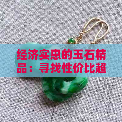 经济实惠的玉石精品：寻找性价比超高的宝石