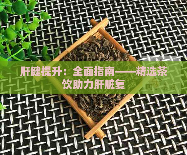 肝健提升：全面指南——精选茶饮助力肝脏复