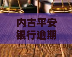 内古平安银行逾期要怎么解决