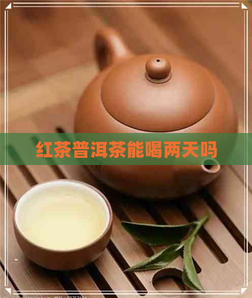 红茶普洱茶能喝两天吗