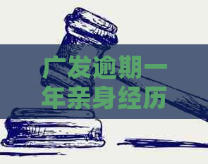 广发逾期一年亲身经历如何解决