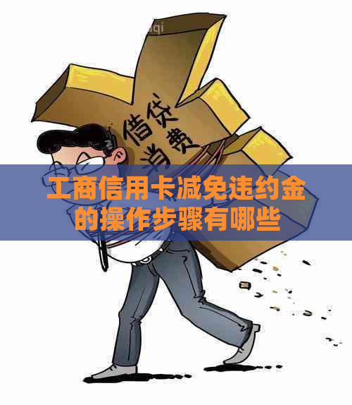 工商信用卡减免违约金的操作步骤有哪些