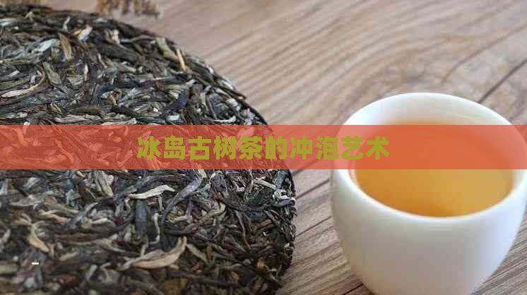 冰岛古树茶的冲泡艺术