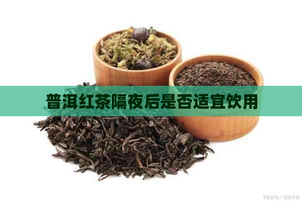 普洱红茶隔夜后是否适宜饮用