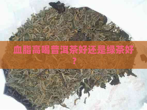 血脂高喝普洱茶好还是绿茶好？