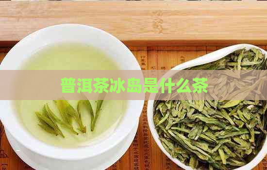 普洱茶冰岛是什么茶