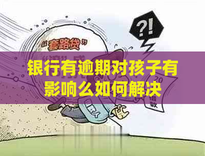 银行有逾期对孩子有影响么如何解决