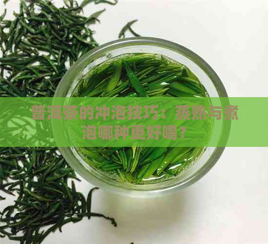 普洱茶的冲泡技巧：蒸熟与煮泡哪种更好喝？