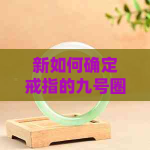 新如何确定戒指的九号圈口尺寸以适配您的手指？