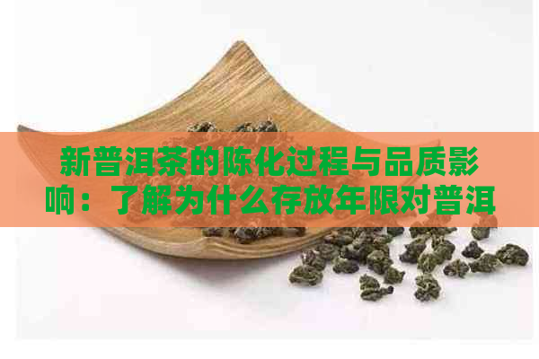 新普洱茶的陈化过程与品质影响：了解为什么存放年限对普洱茶的影响至关重要