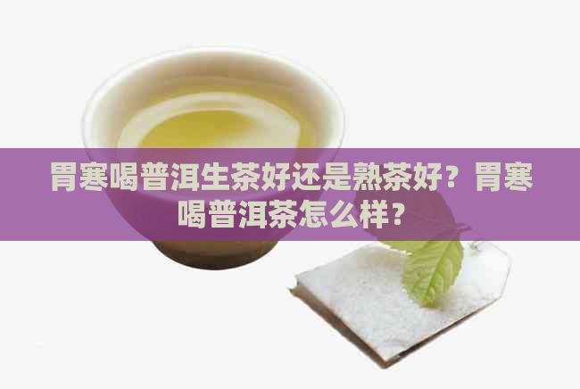 胃寒喝普洱生茶好还是熟茶好？胃寒喝普洱茶怎么样？