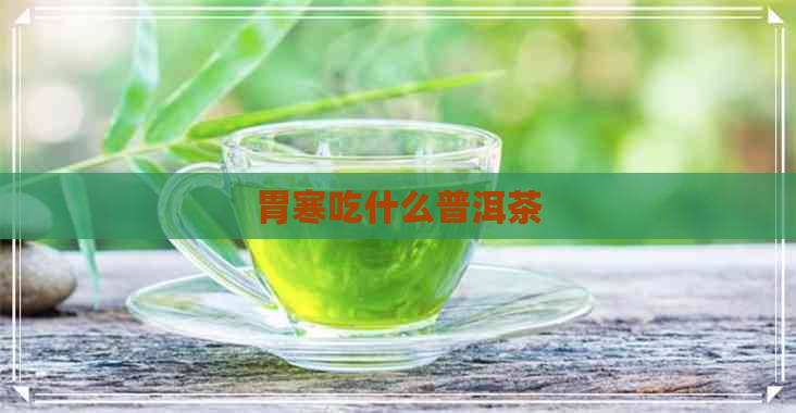 胃寒吃什么普洱茶