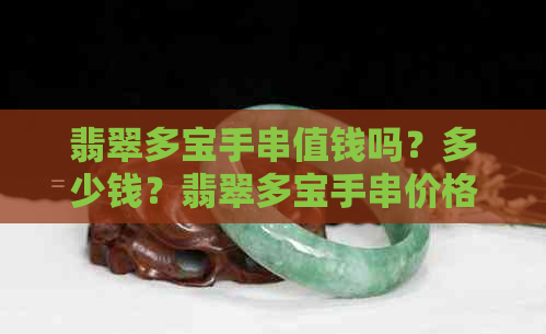 翡翠多宝手串值钱吗？多少钱？翡翠多宝手串价格解析。